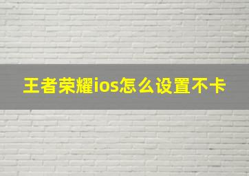 王者荣耀ios怎么设置不卡