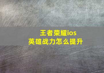 王者荣耀ios英雄战力怎么提升