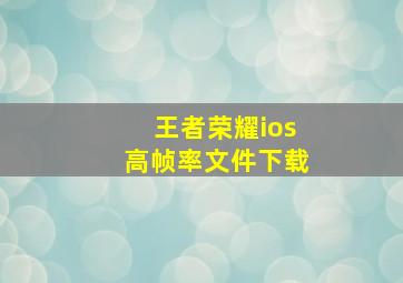 王者荣耀ios高帧率文件下载