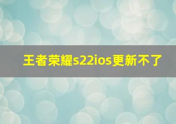 王者荣耀s22ios更新不了