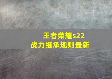 王者荣耀s22战力继承规则最新