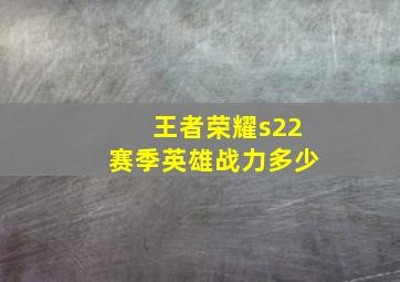 王者荣耀s22赛季英雄战力多少