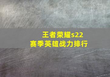 王者荣耀s22赛季英雄战力排行