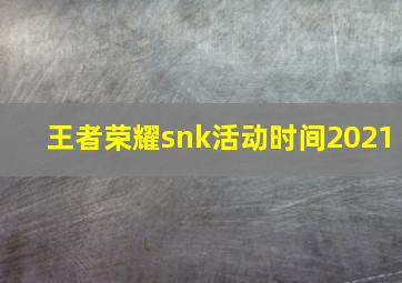 王者荣耀snk活动时间2021