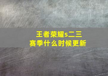 王者荣耀s二三赛季什么时候更新