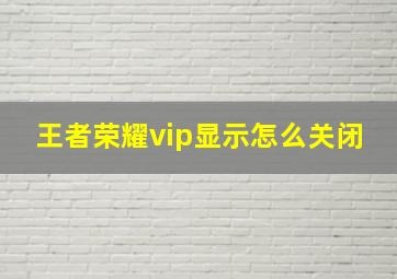 王者荣耀vip显示怎么关闭