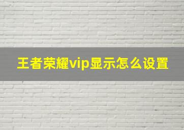 王者荣耀vip显示怎么设置