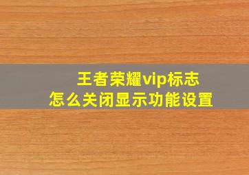 王者荣耀vip标志怎么关闭显示功能设置