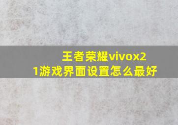 王者荣耀vivox21游戏界面设置怎么最好