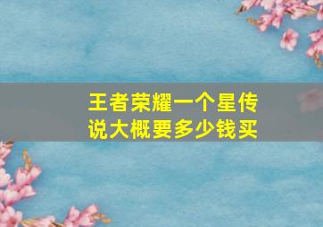 王者荣耀一个星传说大概要多少钱买