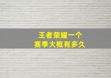 王者荣耀一个赛季大概有多久