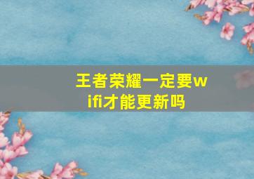 王者荣耀一定要wifi才能更新吗