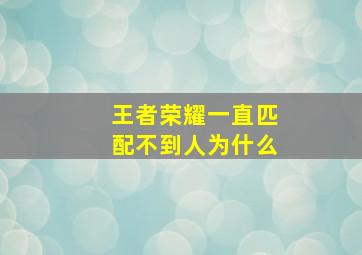 王者荣耀一直匹配不到人为什么