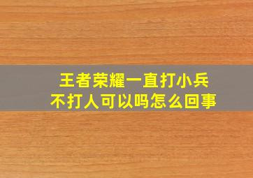 王者荣耀一直打小兵不打人可以吗怎么回事