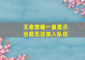 王者荣耀一直显示当前无法加入队伍