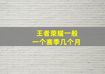 王者荣耀一般一个赛季几个月