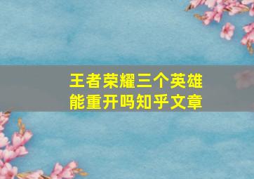 王者荣耀三个英雄能重开吗知乎文章