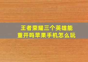 王者荣耀三个英雄能重开吗苹果手机怎么玩