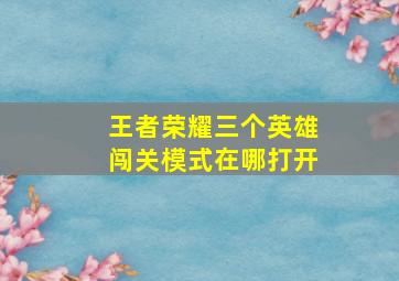 王者荣耀三个英雄闯关模式在哪打开