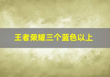 王者荣耀三个蓝色以上