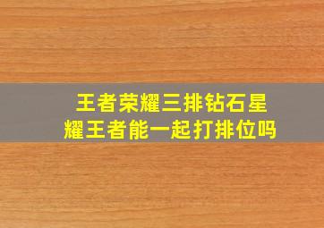 王者荣耀三排钻石星耀王者能一起打排位吗