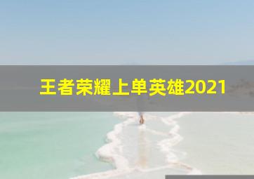 王者荣耀上单英雄2021