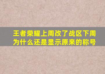 王者荣耀上周改了战区下周为什么还是显示原来的称号