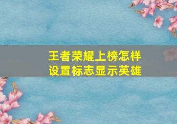 王者荣耀上榜怎样设置标志显示英雄