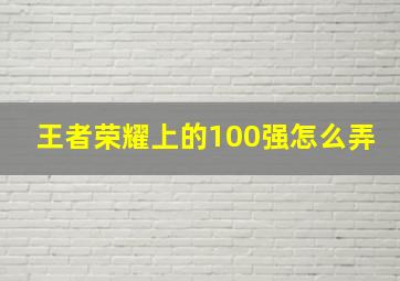 王者荣耀上的100强怎么弄