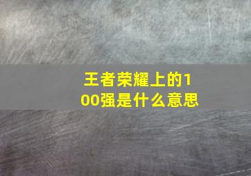 王者荣耀上的100强是什么意思