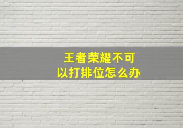 王者荣耀不可以打排位怎么办