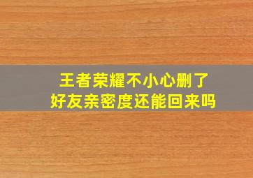 王者荣耀不小心删了好友亲密度还能回来吗