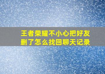 王者荣耀不小心把好友删了怎么找回聊天记录