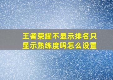 王者荣耀不显示排名只显示熟练度吗怎么设置