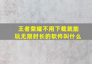 王者荣耀不用下载就能玩无限时长的软件叫什么