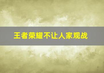 王者荣耀不让人家观战