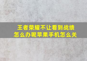 王者荣耀不让看到战绩怎么办呢苹果手机怎么关