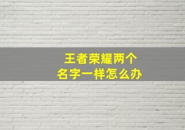 王者荣耀两个名字一样怎么办