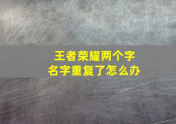 王者荣耀两个字名字重复了怎么办