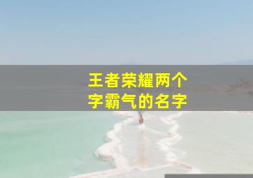 王者荣耀两个字霸气的名字