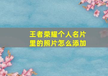 王者荣耀个人名片里的照片怎么添加