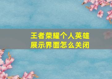 王者荣耀个人英雄展示界面怎么关闭