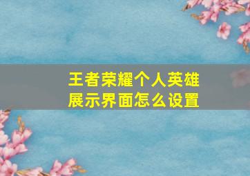 王者荣耀个人英雄展示界面怎么设置