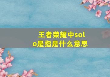 王者荣耀中solo是指是什么意思