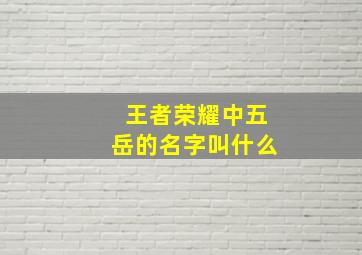 王者荣耀中五岳的名字叫什么