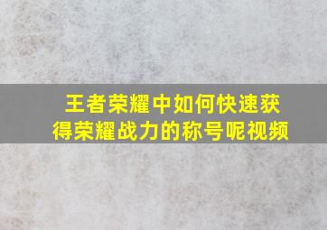 王者荣耀中如何快速获得荣耀战力的称号呢视频