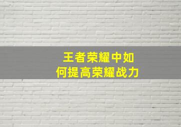 王者荣耀中如何提高荣耀战力