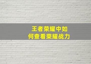 王者荣耀中如何查看荣耀战力