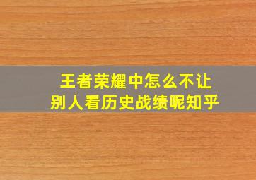 王者荣耀中怎么不让别人看历史战绩呢知乎