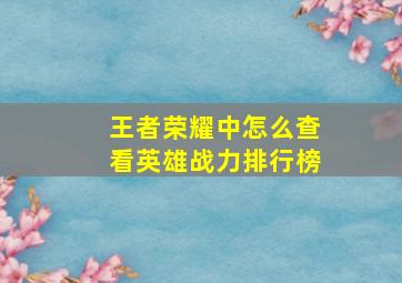 王者荣耀中怎么查看英雄战力排行榜